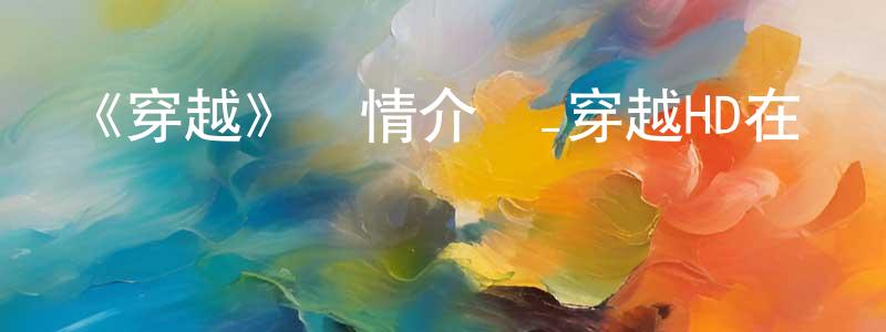 影視迷曾圣龍的個人博客,《穿越》詳情介紹_穿越HD在線觀看_穿越迅雷下載_歐美動漫